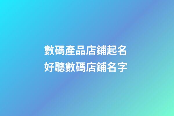 數碼產品店鋪起名 好聽數碼店鋪名字-第1張-店鋪起名-玄機派